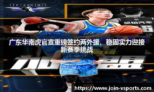 广东华南虎官宣重磅签约两外援，稳固实力迎接新赛季挑战