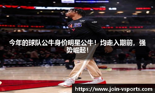 今年的球队公牛身价明星公牛！均走入期前，强势崛起！