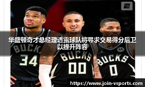 华盛顿奇才总经理透露球队将寻求交易得分后卫以提升阵容