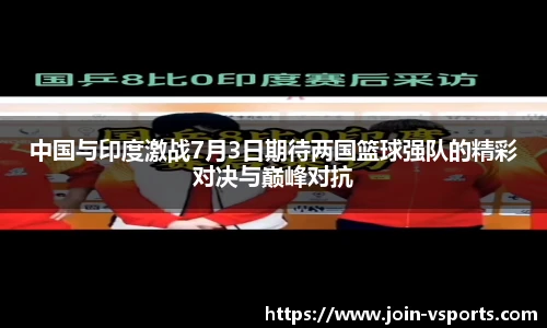 中国与印度激战7月3日期待两国篮球强队的精彩对决与巅峰对抗