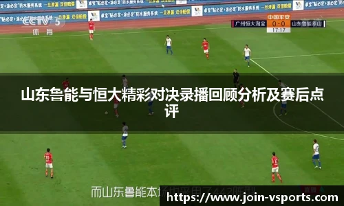山东鲁能与恒大精彩对决录播回顾分析及赛后点评