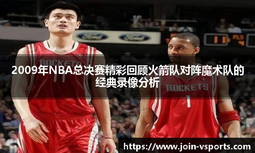 2009年NBA总决赛精彩回顾火箭队对阵魔术队的经典录像分析