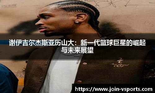 谢伊吉尔杰斯亚历山大：新一代篮球巨星的崛起与未来展望
