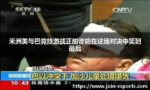 米洲美与巴竞技激战正酣谁能在这场对决中笑到最后