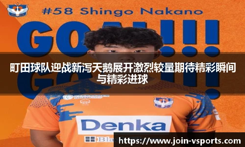 町田球队迎战新泻天鹅展开激烈较量期待精彩瞬间与精彩进球
