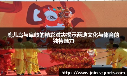 鹿儿岛与阜岐的精彩对决揭示两地文化与体育的独特魅力