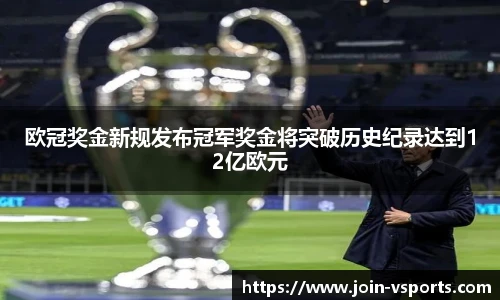 欧冠奖金新规发布冠军奖金将突破历史纪录达到12亿欧元