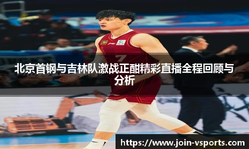北京首钢与吉林队激战正酣精彩直播全程回顾与分析