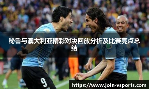 秘鲁与澳大利亚精彩对决回放分析及比赛亮点总结